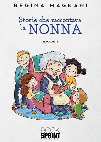 Storie che raccontava la nonna - Regina Magnani - Libro BooksprintEdizioni 2022 | Libraccio.it