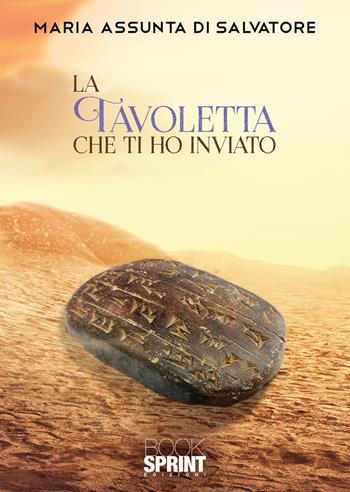 La tavoletta che ti ho inviato - Maria Assunta Di Salvatore - Libro BooksprintEdizioni 2022 | Libraccio.it