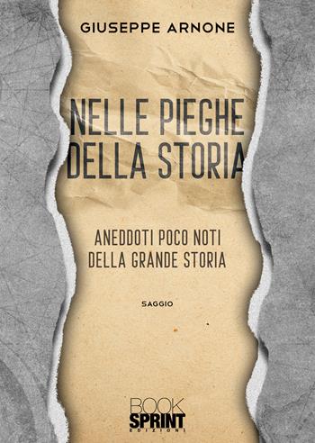 Nelle pieghe della storia. Aneddoti poco noti della grande storia - Giuseppe Arnone - Libro BooksprintEdizioni 2022 | Libraccio.it