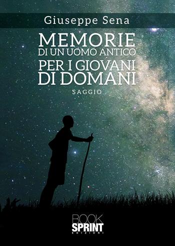 Memorie di un uomo antico per i giovani di domani - Giuseppe Sena - Libro BooksprintEdizioni 2022 | Libraccio.it