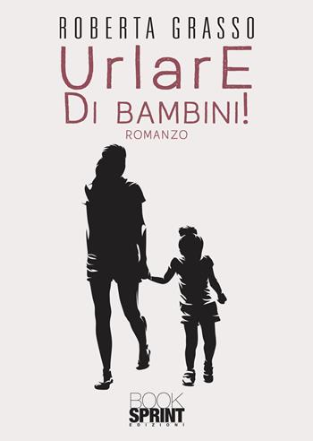 Urlare di bambini! - Roberta Grasso - Libro BooksprintEdizioni 2022 | Libraccio.it