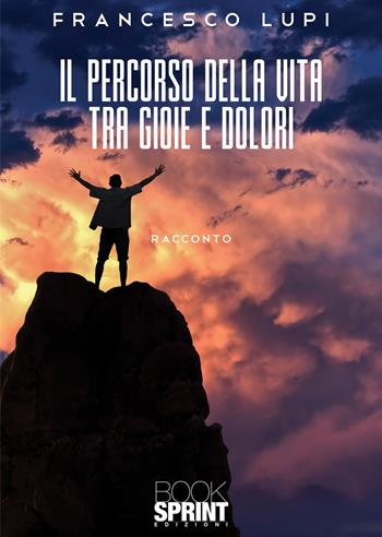 Il percorso della vita tra gioie e dolori - Francesco Lupi - Libro BooksprintEdizioni 2022 | Libraccio.it