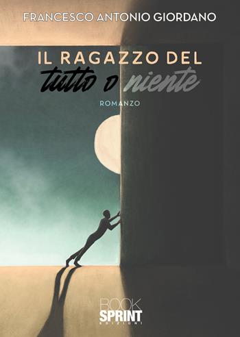 Il ragazzo del tutto o niente - Francesco Antonio Giordano - Libro BooksprintEdizioni 2022 | Libraccio.it