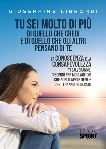 Tu sei molto di più di quello che credi e di quello che gli altri pensano di te - Giuseppina Librandi - Libro BooksprintEdizioni 2022 | Libraccio.it