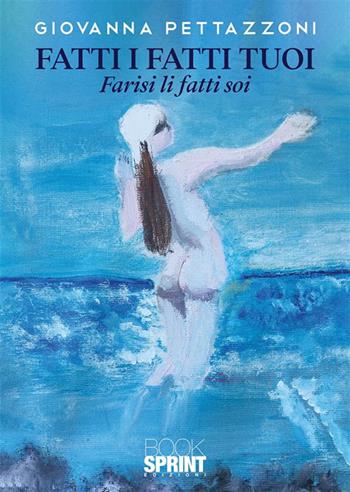 Fatti i fatti tuoi - Giovanna Pettazzoni - Libro BooksprintEdizioni 2022 | Libraccio.it
