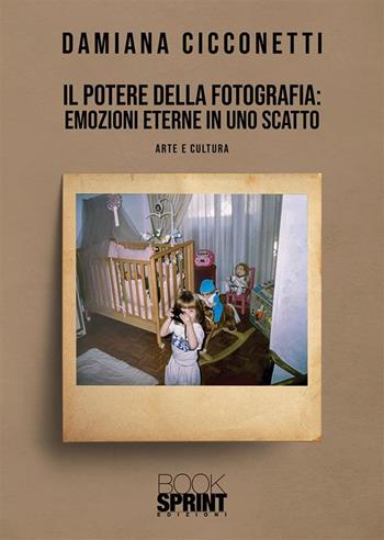 Il potere della fotografia: emozioni eterne in uno scatto - Damiana Cicconetti - Libro BooksprintEdizioni 2022 | Libraccio.it