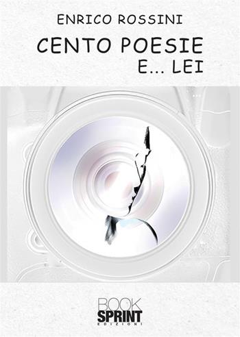 Cento poesie e… lei - Enrico Rossini - Libro BooksprintEdizioni 2022 | Libraccio.it