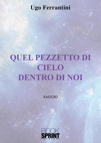 Quel pezzetto di cielo dentro di noi - Ugo Ferrantini - Libro BooksprintEdizioni 2022 | Libraccio.it