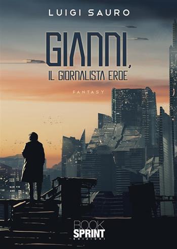 Gianni, il giornalista eroe - Luigi Sauro - Libro BooksprintEdizioni 2022 | Libraccio.it
