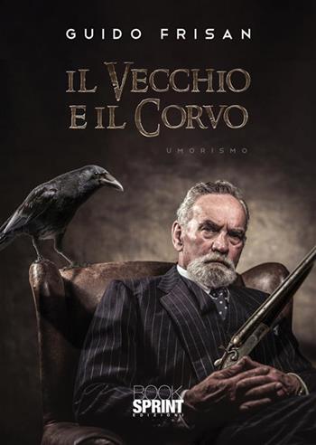 Il vecchio e il corvo - Guido Frisan - Libro BooksprintEdizioni 2022 | Libraccio.it