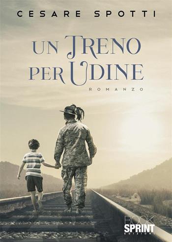 Un treno per Udine - Cesare Spotti - Libro BooksprintEdizioni 2022 | Libraccio.it