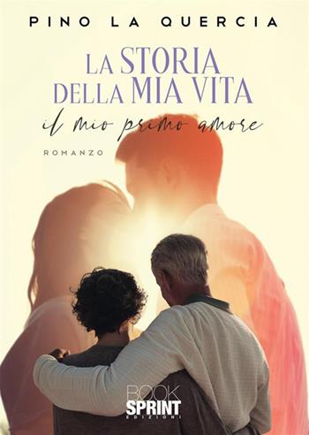 La storia della mia vita. Il mio primo amore - Pino La Quercia - Libro BooksprintEdizioni 2022 | Libraccio.it