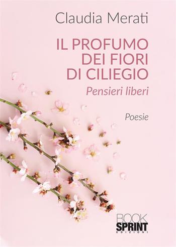 Il profumo dei fiori di ciliegio - Claudia Merati - Libro BooksprintEdizioni 2022 | Libraccio.it