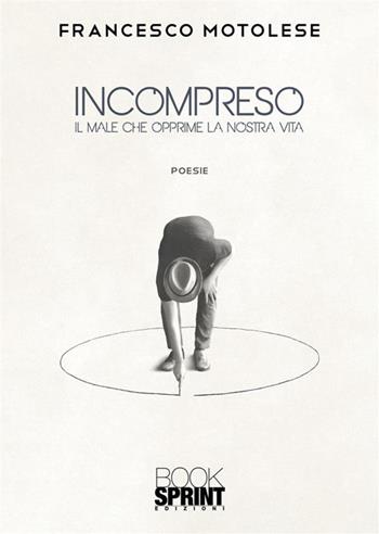 Incompreso. Il male che opprime la nostra vita - Francesco Motolese - Libro BooksprintEdizioni 2022 | Libraccio.it