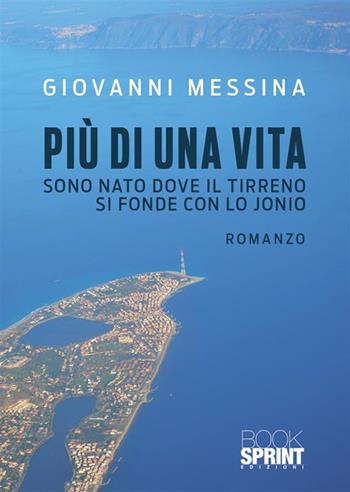 Più di una vita. Sono nato dove il Tirreno si fonde con lo Jonio - Giovanni Messina - Libro BooksprintEdizioni 2022 | Libraccio.it