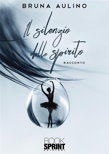 Il silenzio dello spirito - Bruna Aulino - Libro BooksprintEdizioni 2023 | Libraccio.it