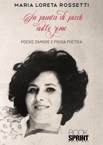 In punta di piedi sulle rime - Maria Loreta Rossetti - Libro BooksprintEdizioni 2023 | Libraccio.it