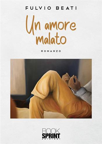 Un amore malato - Fulvio Beati - Libro Booksprint 2023 | Libraccio.it