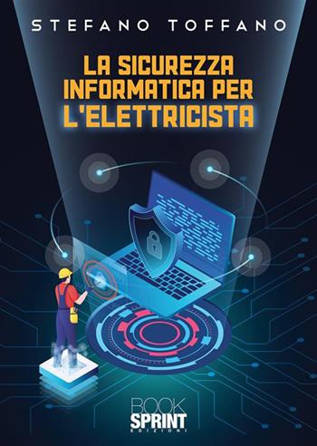 La sicurezza informatica per l’elettricista - Stefano Toffano - Libro BooksprintEdizioni 2023 | Libraccio.it