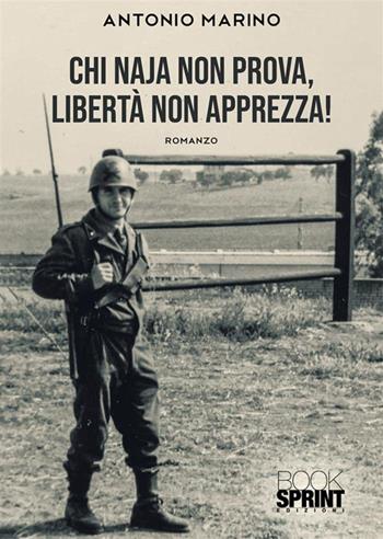 Chi naja non prova, libertà non apprezza! - Antonio Marino - Libro BooksprintEdizioni 2023 | Libraccio.it