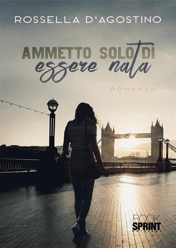 Ammetto solo di essere nata - Rossella D'Agostino - Libro BooksprintEdizioni 2023 | Libraccio.it