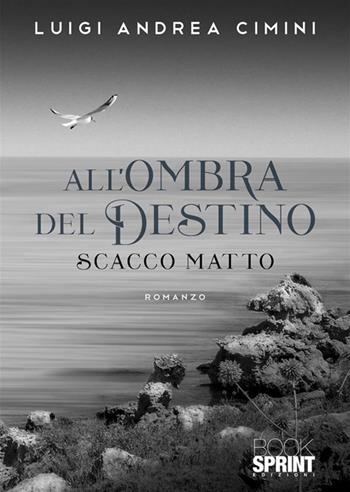 All'ombra del destino. Scacco matto - Luigi Andrea Cimini - Libro BooksprintEdizioni 2023 | Libraccio.it