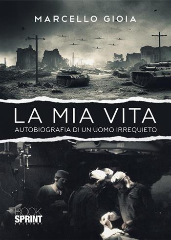 La mia vita. Autobiografia di un uomo irrequieto - Marcello Gioia - Libro BooksprintEdizioni 2023 | Libraccio.it