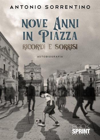 Nove anni in piazza - Antonio Sorrentino - Libro BooksprintEdizioni 2023 | Libraccio.it
