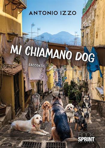 Mi chiamano Dog - Antonio Izzo - Libro BooksprintEdizioni 2023 | Libraccio.it