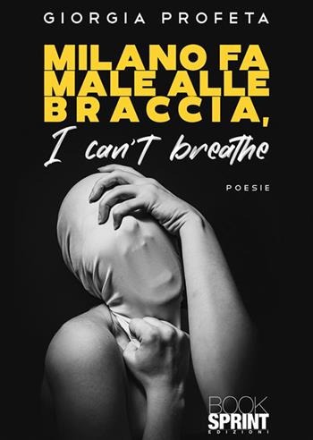 Milano fa male alle braccia. I can't breathe - Giorgia Profeta - Libro BooksprintEdizioni 2023 | Libraccio.it