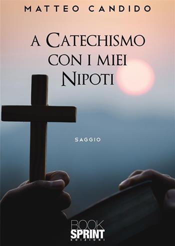 A catechismo con i miei nipoti - Matteo Candido - Libro BooksprintEdizioni 2023 | Libraccio.it