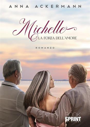 Michelle. La forza dell'amore - Anna Ackermann - Libro BooksprintEdizioni 2023 | Libraccio.it