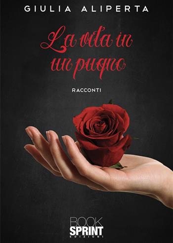 La vita in un pugno - Giulia Aliperta - Libro BooksprintEdizioni 2023 | Libraccio.it