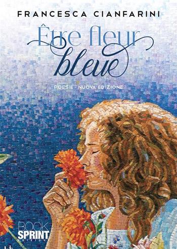 Être fleur bleue. Ediz. italiana e tedesca - Francesca Cianfarini - Libro BooksprintEdizioni 2023 | Libraccio.it