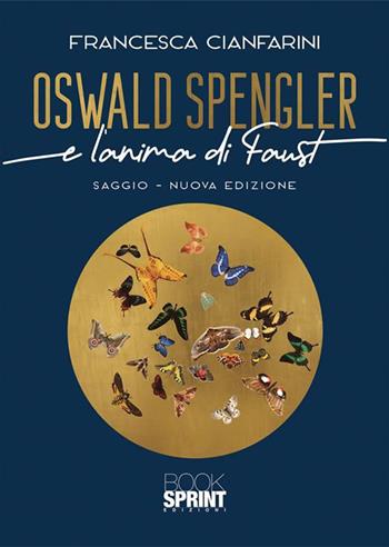 Oswald Spengler e l'anima di Faust. Nuova ediz. - Francesca Cianfarini - Libro BooksprintEdizioni 2023 | Libraccio.it