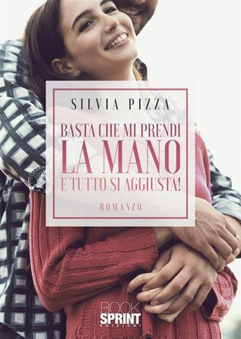 Basta che mi prendi la mano e tutto si aggiusta! - Silvia Pizza - Libro BooksprintEdizioni 2023 | Libraccio.it