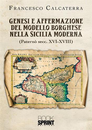 Genesi e affermazione del modello borghese nella Sicilia moderna - Francesco Calcaterra - Libro BooksprintEdizioni 2023 | Libraccio.it