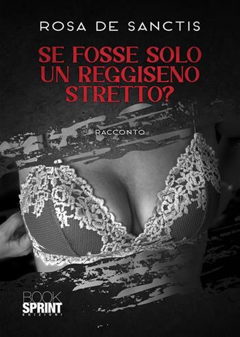 Se fosse solo un reggiseno stretto? - Rosa De Sanctis - Libro BooksprintEdizioni 2023 | Libraccio.it