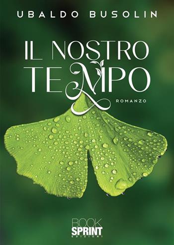 Il nostro tempo - Ubaldo Busolin - Libro BooksprintEdizioni 2023 | Libraccio.it