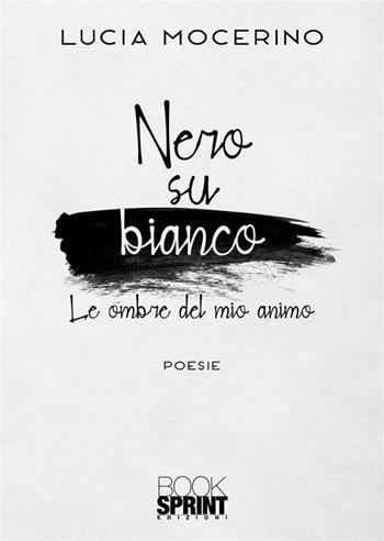 Nero su bianco. Le ombre del mio animo - Lucia Mocerino - Libro BooksprintEdizioni 2023 | Libraccio.it