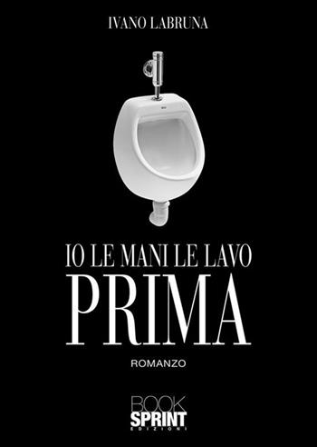 Io le mani le lavo prima - Ivano Labruna - Libro BooksprintEdizioni 2023 | Libraccio.it