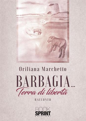Barbagia… Terra di libertà - Oriliana Marchetto - Libro Booksprint 2023 | Libraccio.it