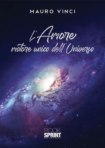 L'amore motore unico dell'universo - Mauro Vinci - Libro BooksprintEdizioni 2023 | Libraccio.it