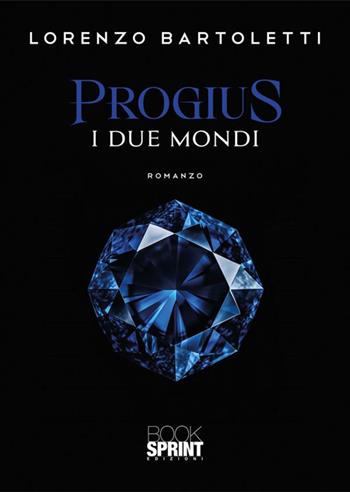 I due mondi. Progius - Lorenzo Bartoletti - Libro BooksprintEdizioni 2023 | Libraccio.it