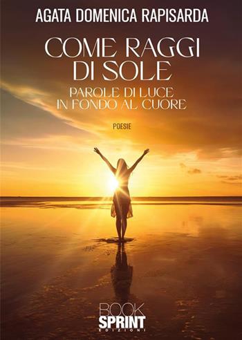 Come raggi di sole - Agata Domenica Rapisarda - Libro BooksprintEdizioni 2023 | Libraccio.it