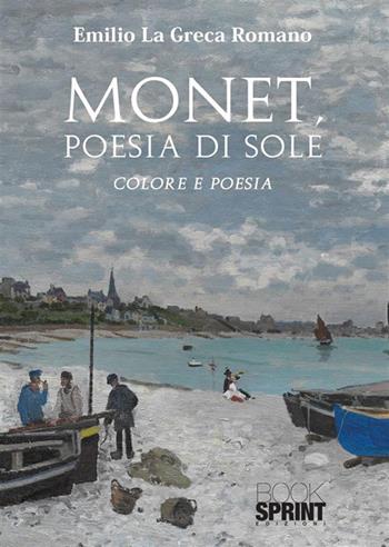 Monet, poesia di sole - Emilio La Greca Romano - Libro BooksprintEdizioni 2023 | Libraccio.it
