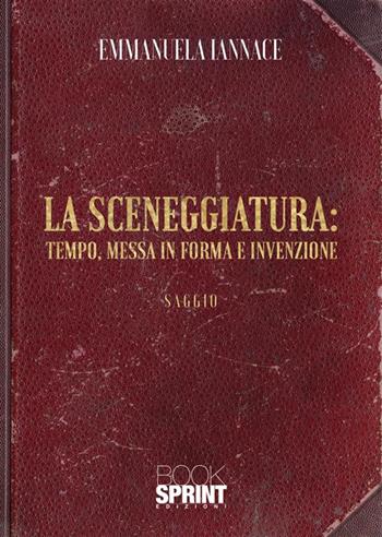 La sceneggiatura: tempo, messa in forma e invenzione - Emmanuela Iannace - Libro BooksprintEdizioni 2023 | Libraccio.it