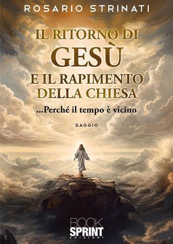 Il ritorno di Gesù e il rapimento della Chiesa - Rosario Strinati - Libro BooksprintEdizioni 2023 | Libraccio.it