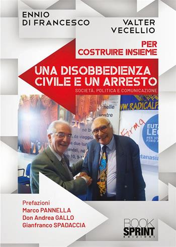 Per costruire insieme una disobbedienza civile e un arresto - Ennio Di Francesco, Valter Vecellio - Libro BooksprintEdizioni 2023 | Libraccio.it
