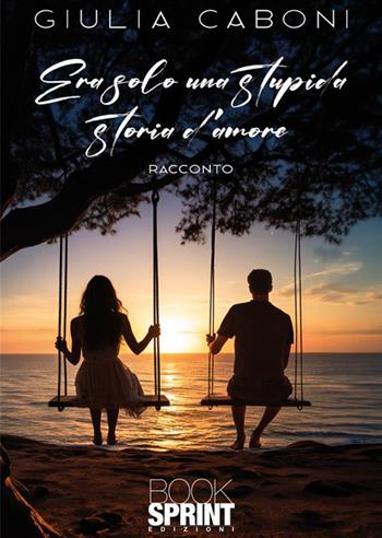 Era solo una stupida storia d’amore - Giulia Caboni - Libro BooksprintEdizioni 2023 | Libraccio.it